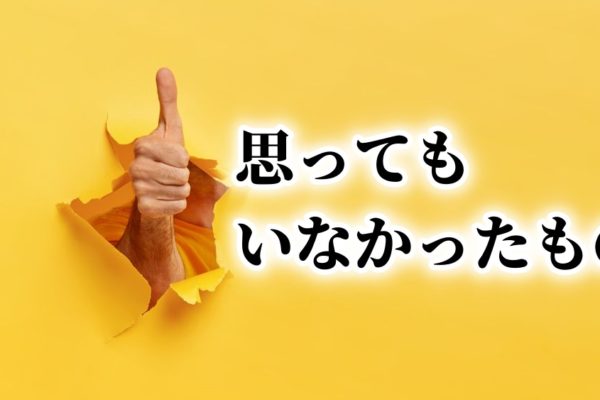 「思ってもいなかったもの」の威力